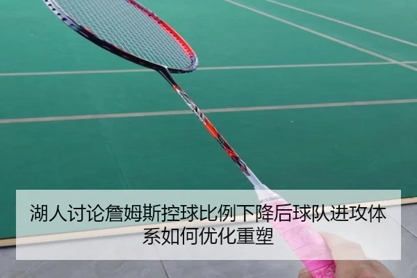 湖人讨论詹姆斯控球比例下降后球队进攻体系如何优化重塑