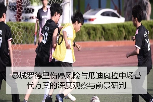曼城罗德里伤停风险与瓜迪奥拉中场替代方案的深度观察与前景研判